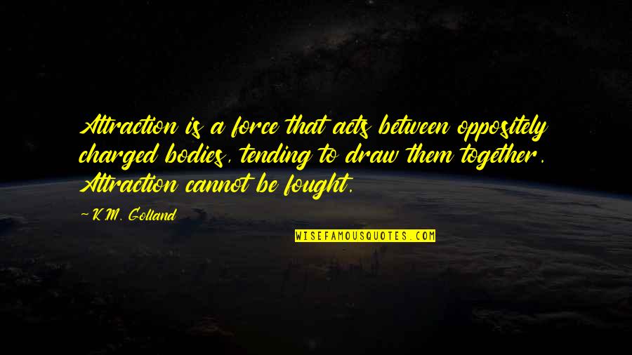Sornram Theappitak Quotes By K.M. Golland: Attraction is a force that acts between oppositely Sornram Theappitak Quotes By K.M. Golland: Attraction is a force that acts between oppositely