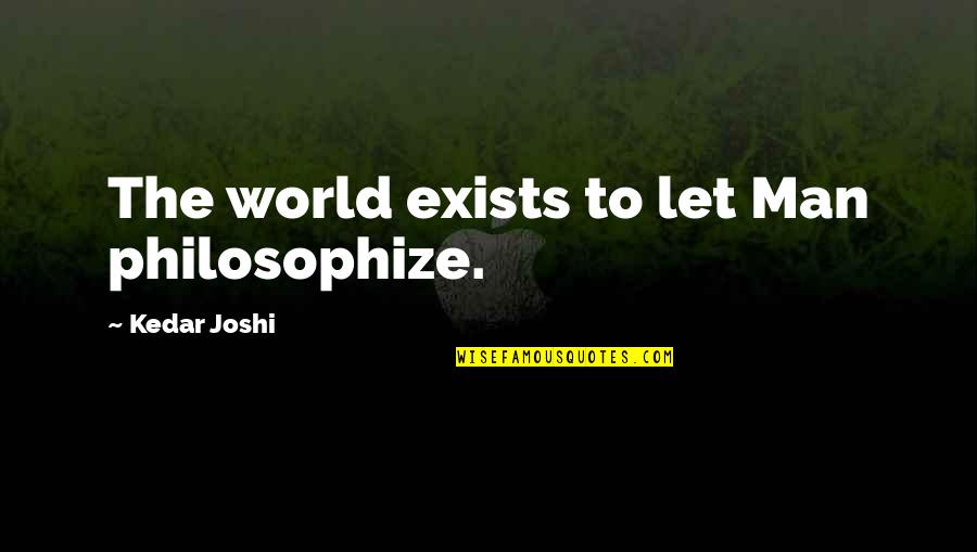 Soroa Pinar Quotes By Kedar Joshi: The world exists to let Man philosophize.