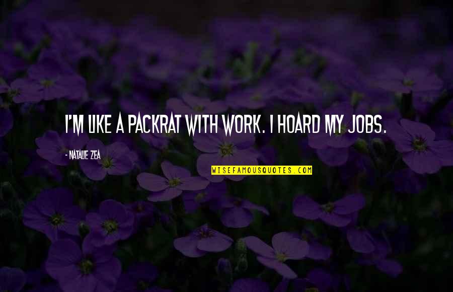 Soroka Stats Quotes By Natalie Zea: I'm like a packrat with work. I hoard Soroka Stats Quotes By Natalie Zea: I'm like a packrat with work. I hoard