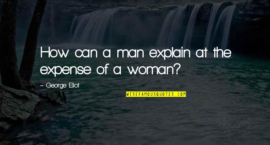 Sorokin Yevgeniya Quotes By George Eliot: How can a man explain at the expense Sorokin Yevgeniya Quotes By George Eliot: How can a man explain at the expense