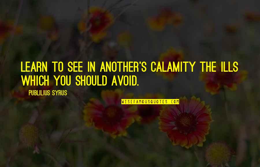 Soroko Car Quotes By Publilius Syrus: Learn to see in another's calamity the ills Soroko Car Quotes By Publilius Syrus: Learn to see in another's calamity the ills
