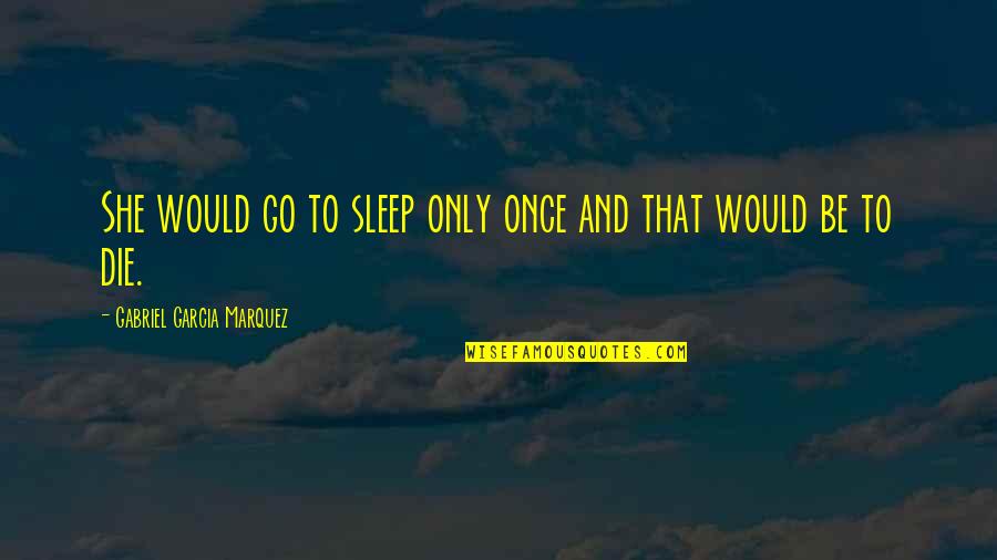 Sorolla Prints Quotes By Gabriel Garcia Marquez: She would go to sleep only once and Sorolla Prints Quotes By Gabriel Garcia Marquez: She would go to sleep only once and