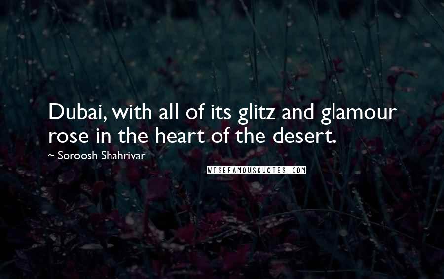 Soroosh Shahrivar quotes: Dubai, with all of its glitz and glamour rose in the heart of the desert.