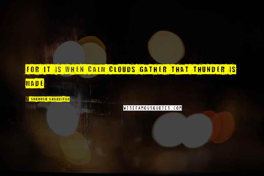 Soroosh Shahrivar quotes: For it is when calm clouds gather that thunder is made