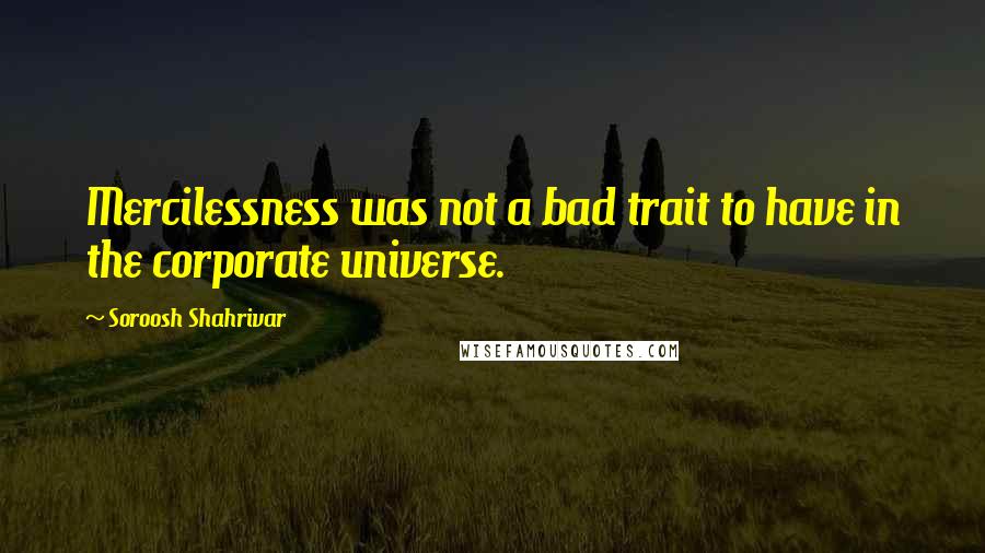 Soroosh Shahrivar quotes: Mercilessness was not a bad trait to have in the corporate universe.