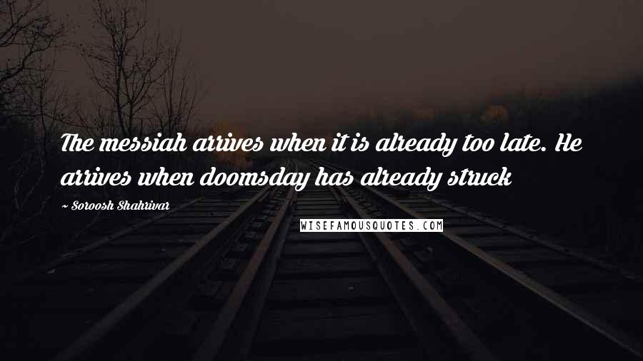Soroosh Shahrivar quotes: The messiah arrives when it is already too late. He arrives when doomsday has already struck