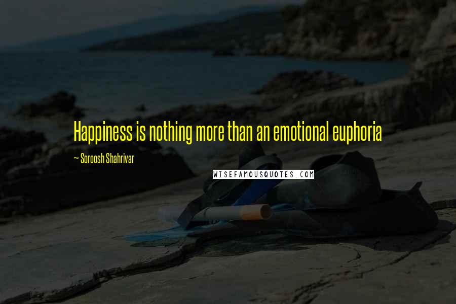 Soroosh Shahrivar quotes: Happiness is nothing more than an emotional euphoria