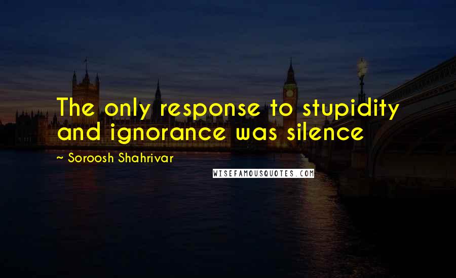 Soroosh Shahrivar quotes: The only response to stupidity and ignorance was silence