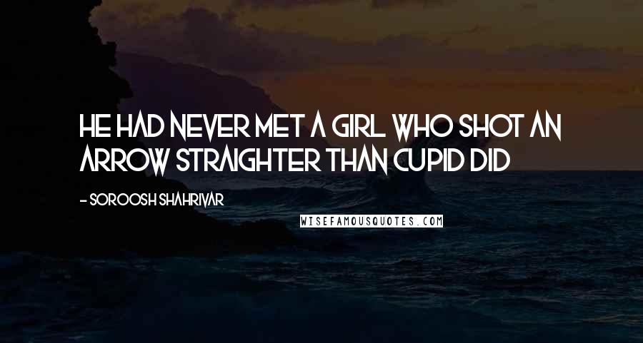 Soroosh Shahrivar quotes: He had never met a girl who shot an arrow straighter than Cupid did