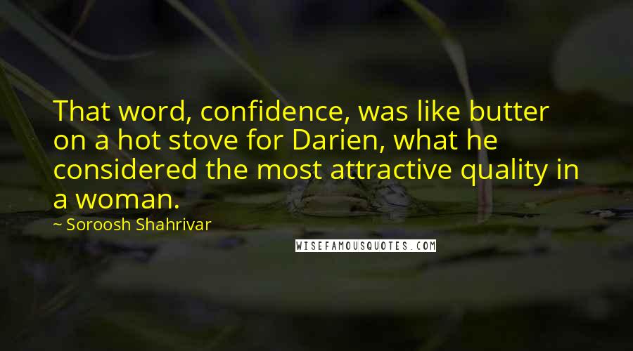 Soroosh Shahrivar quotes: That word, confidence, was like butter on a hot stove for Darien, what he considered the most attractive quality in a woman.