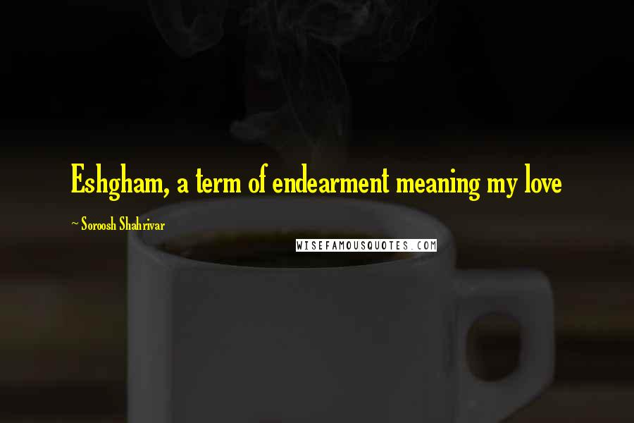 Soroosh Shahrivar quotes: Eshgham, a term of endearment meaning my love