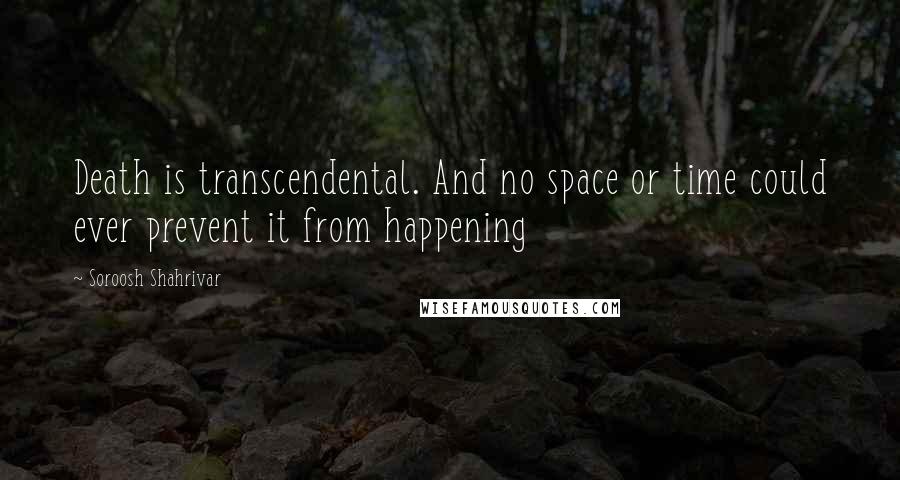 Soroosh Shahrivar quotes: Death is transcendental. And no space or time could ever prevent it from happening