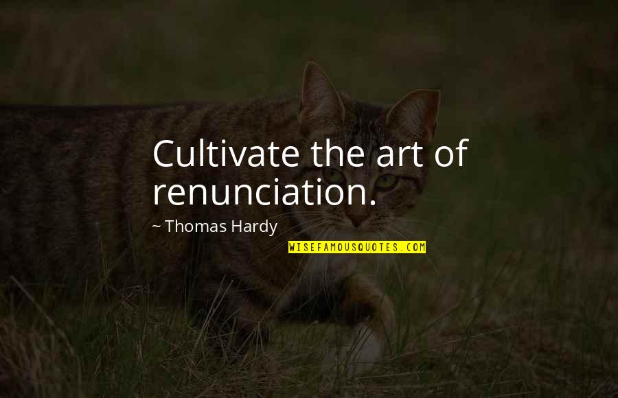 Sorority And Fraternity Quotes By Thomas Hardy: Cultivate the art of renunciation.