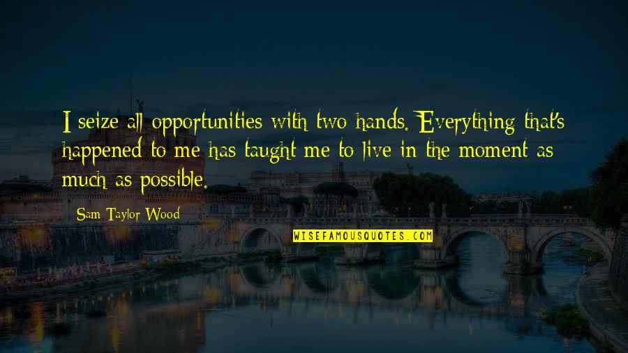 Sorority Big Quotes By Sam Taylor-Wood: I seize all opportunities with two hands. Everything