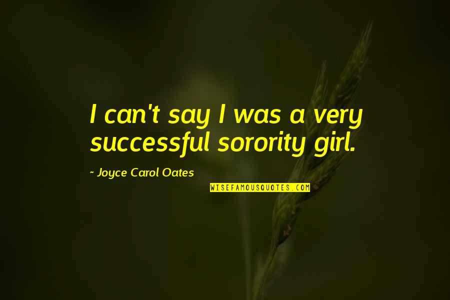 Sorority Quotes By Joyce Carol Oates: I can't say I was a very successful