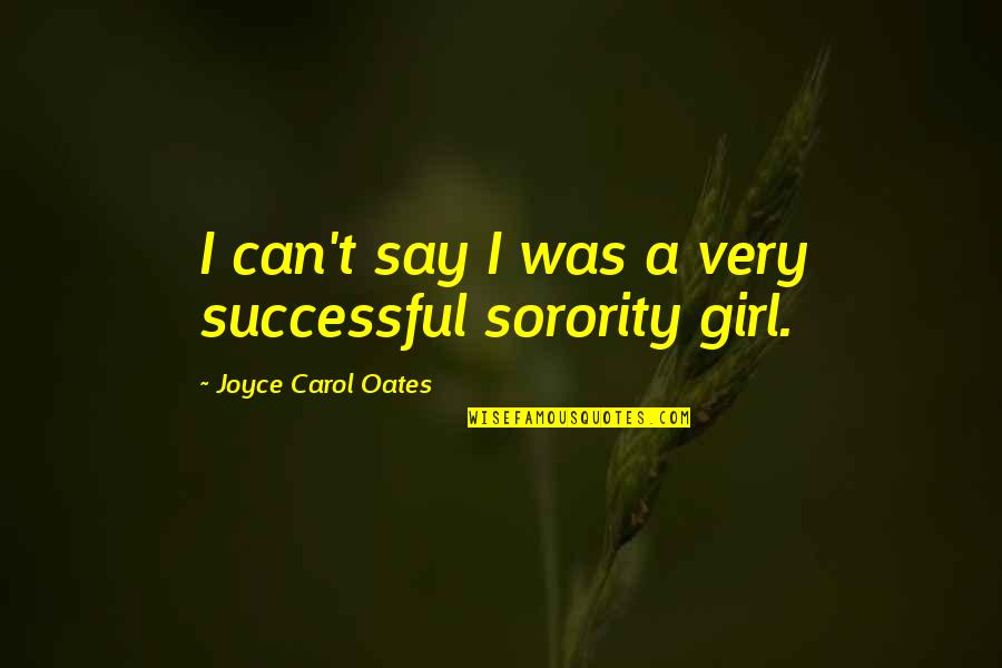Sorority Quotes By Joyce Carol Oates: I can't say I was a very successful Sorority Quotes By Joyce Carol Oates: I can't say I was a very successful