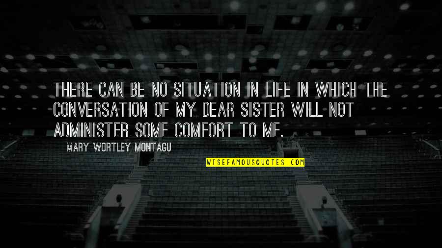 Sorority Quotes By Mary Wortley Montagu: There can be no situation in life in