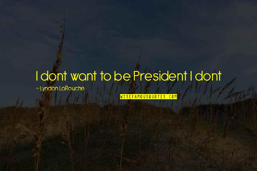 Sorority Sister Love Quotes By Lyndon LaRouche: I dont want to be President I dont