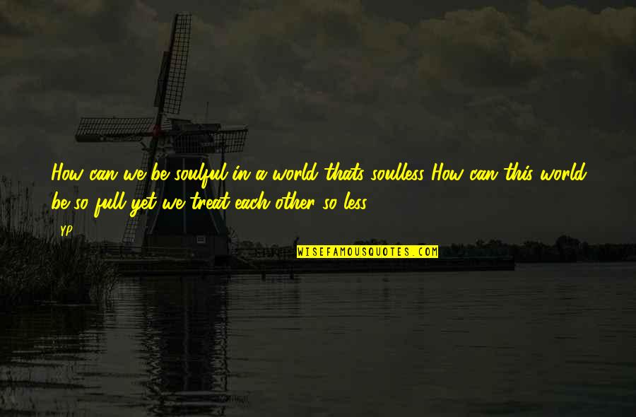 Sororize Quotes By YP: How can we be soulful in a world