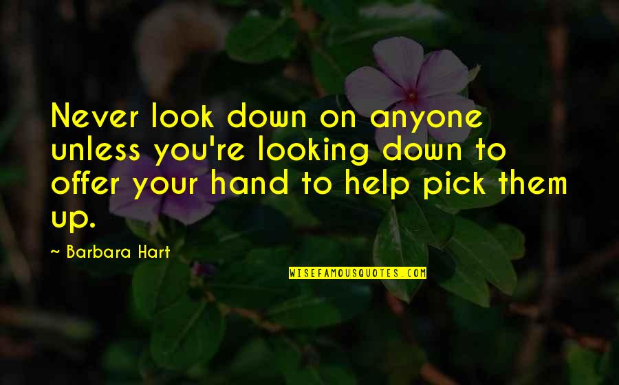 Sorosis Of The Liver Quotes By Barbara Hart: Never look down on anyone unless you're looking Sorosis Of The Liver Quotes By Barbara Hart: Never look down on anyone unless you're looking