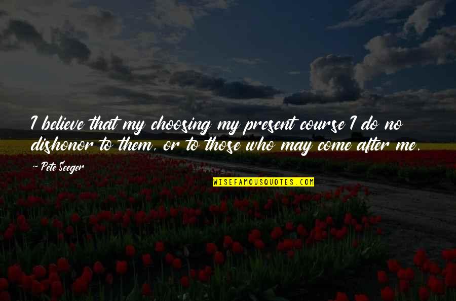 Sorosis Of The Liver Quotes By Pete Seeger: I believe that my choosing my present course Sorosis Of The Liver Quotes By Pete Seeger: I believe that my choosing my present course