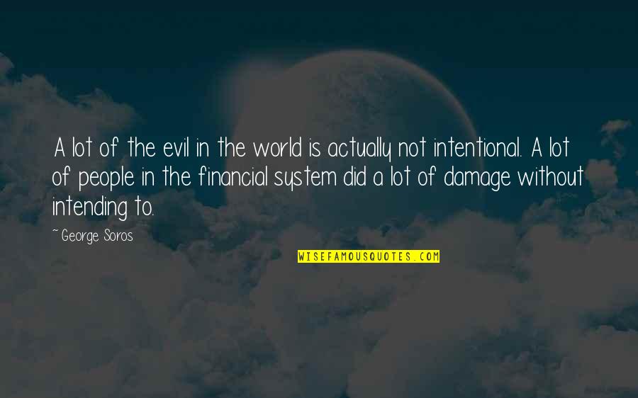 Soros's Quotes By George Soros: A lot of the evil in the world Soros's Quotes By George Soros: A lot of the evil in the world