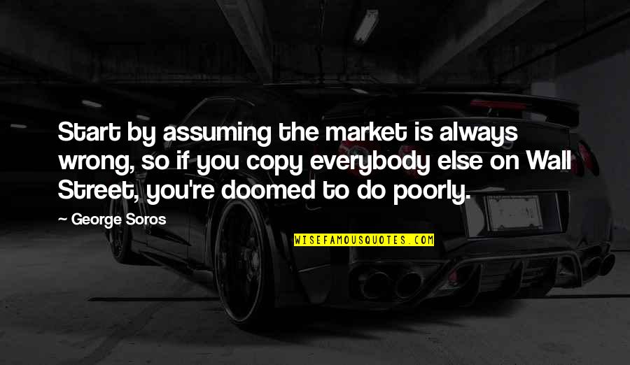 Soros's Quotes By George Soros: Start by assuming the market is always wrong, Soros's Quotes By George Soros: Start by assuming the market is always wrong,