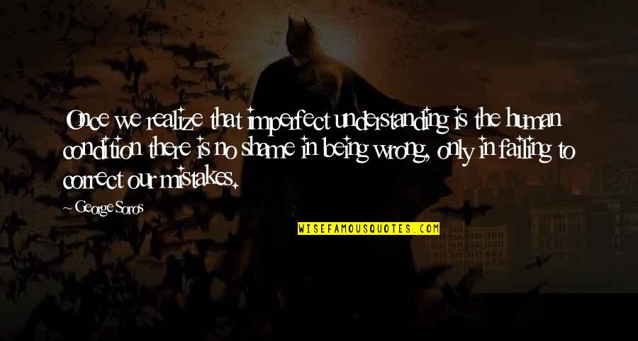 Soros's Quotes By George Soros: Once we realize that imperfect understanding is the Soros's Quotes By George Soros: Once we realize that imperfect understanding is the