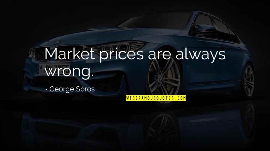 Soros's Quotes By George Soros: Market prices are always wrong. Soros's Quotes By George Soros: Market prices are always wrong.