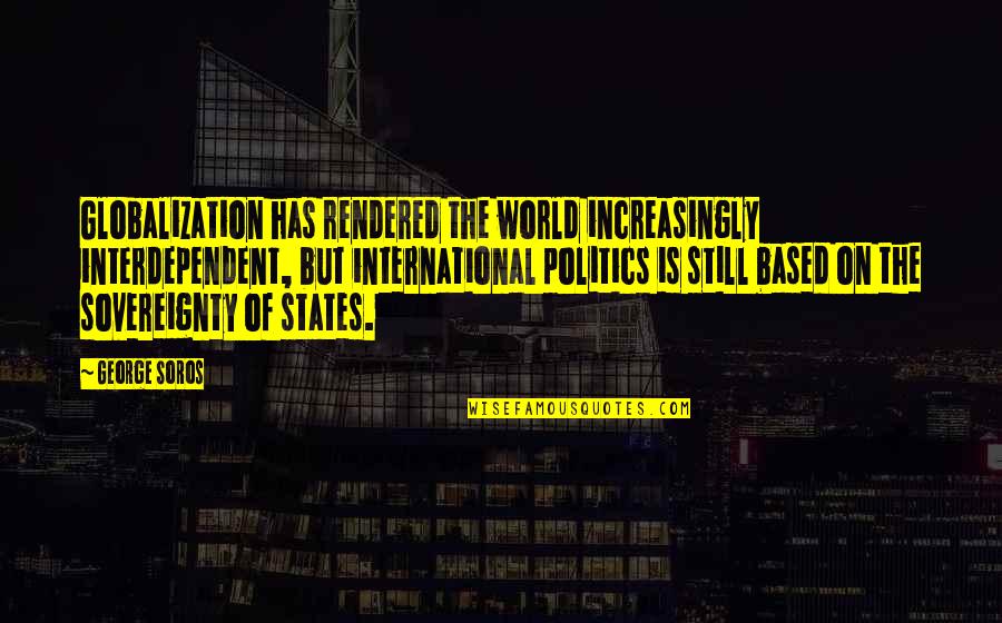 Soros's Quotes By George Soros: Globalization has rendered the world increasingly interdependent, but Soros's Quotes By George Soros: Globalization has rendered the world increasingly interdependent, but