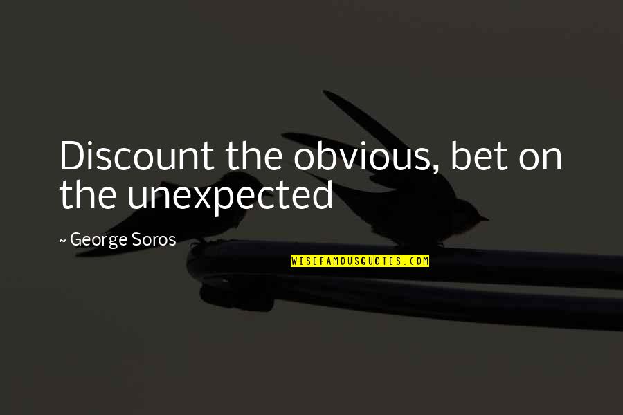 Soros's Quotes By George Soros: Discount the obvious, bet on the unexpected Soros's Quotes By George Soros: Discount the obvious, bet on the unexpected