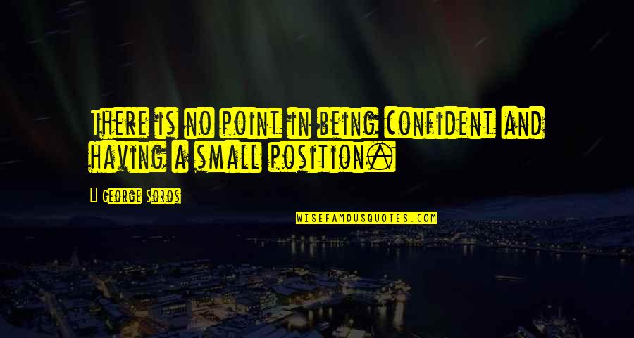 Soros's Quotes By George Soros: There is no point in being confident and