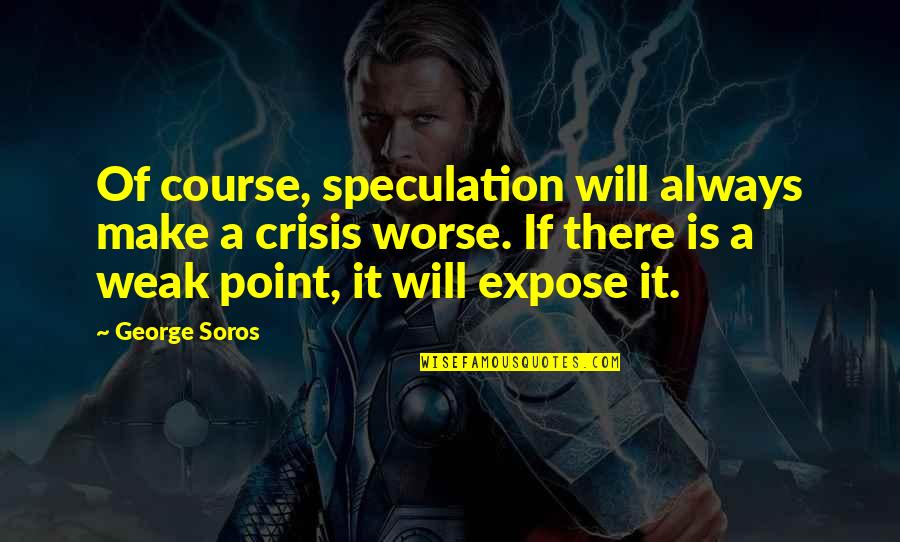 Soros's Quotes By George Soros: Of course, speculation will always make a crisis Soros's Quotes By George Soros: Of course, speculation will always make a crisis