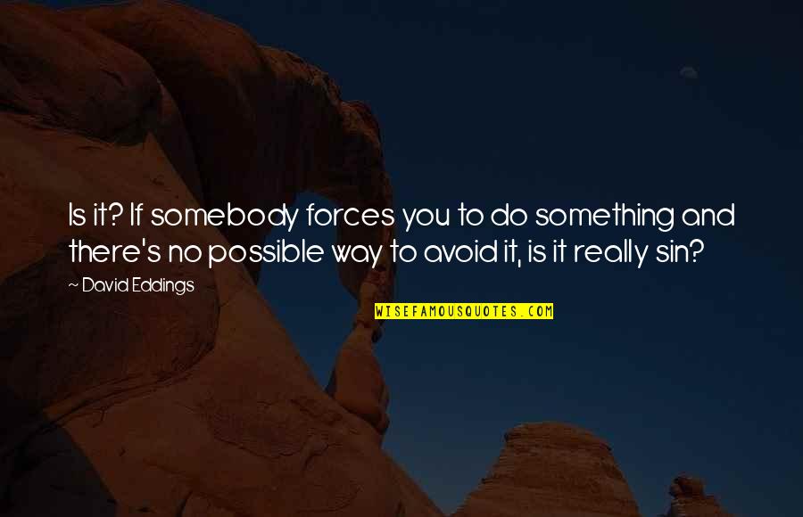 Soroush Rezaei Quotes By David Eddings: Is it? If somebody forces you to do Soroush Rezaei Quotes By David Eddings: Is it? If somebody forces you to do