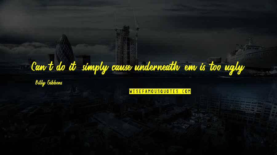 Sorowe Quotes By Billy Gibbons: Can't do it, simply cause underneath 'em is Sorowe Quotes By Billy Gibbons: Can't do it, simply cause underneath 'em is