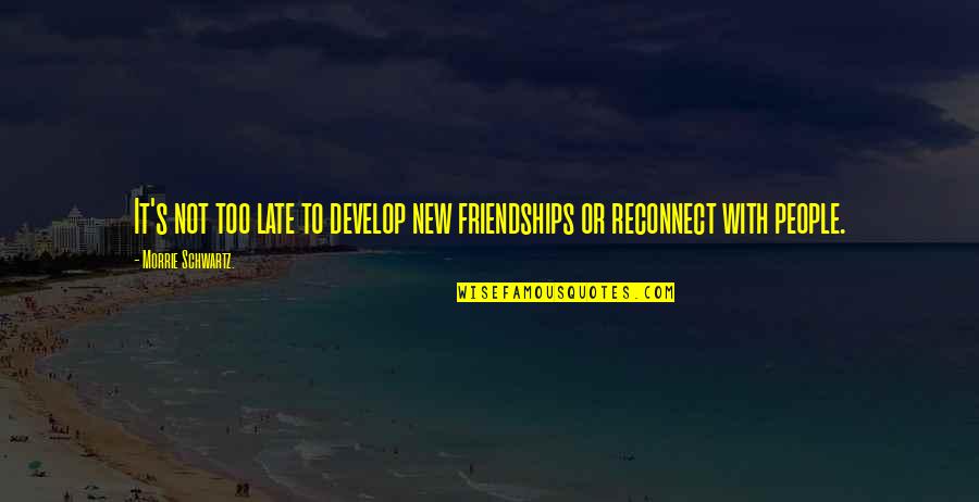 Sorridente Em Quotes By Morrie Schwartz.: It's not too late to develop new friendships Sorridente Em Quotes By Morrie Schwartz.: It's not too late to develop new friendships