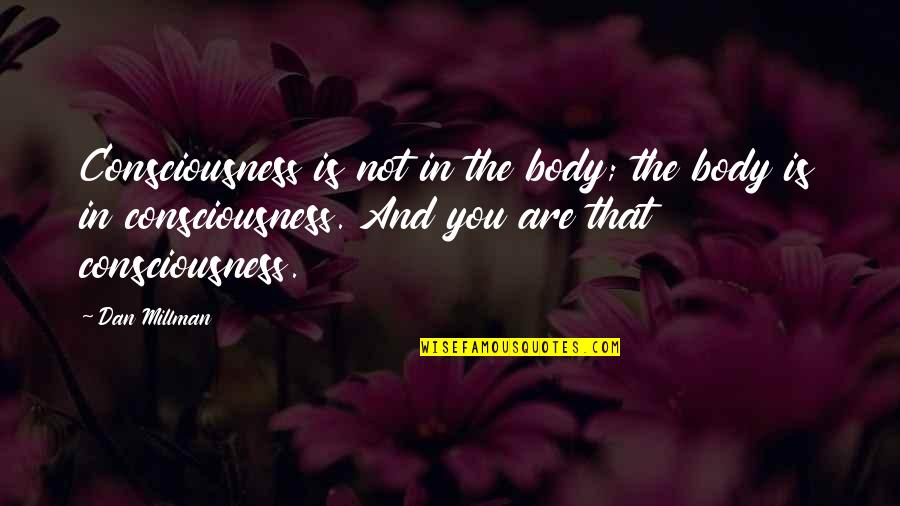 Sorridents Trabalhe Quotes By Dan Millman: Consciousness is not in the body; the body Sorridents Trabalhe Quotes By Dan Millman: Consciousness is not in the body; the body