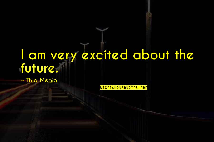 Sorridents Trabalhe Quotes By Thia Megia: I am very excited about the future. Sorridents Trabalhe Quotes By Thia Megia: I am very excited about the future.