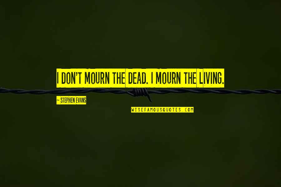 Sorries Quotes By Stephen Evans: I don't mourn the dead. I mourn the Sorries Quotes By Stephen Evans: I don't mourn the dead. I mourn the