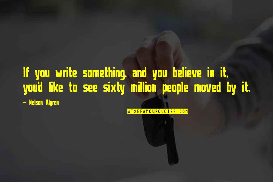 Sorriest Dog Quotes By Nelson Algren: If you write something, and you believe in Sorriest Dog Quotes By Nelson Algren: If you write something, and you believe in