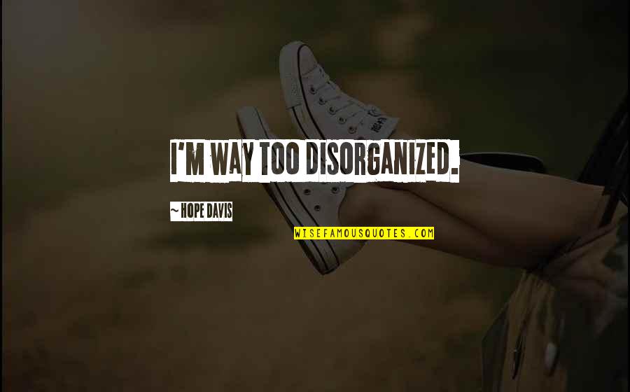 Sorrig Og Quotes By Hope Davis: I'm way too disorganized. Sorrig Og Quotes By Hope Davis: I'm way too disorganized.