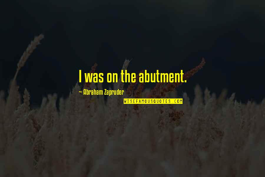 Sorrir Ate Quotes By Abraham Zapruder: I was on the abutment. Sorrir Ate Quotes By Abraham Zapruder: I was on the abutment.