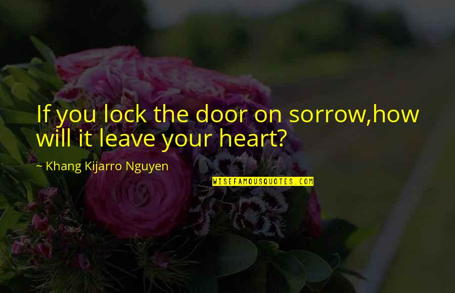 Sorrow And Healing Quotes By Khang Kijarro Nguyen: If you lock the door on sorrow,how will