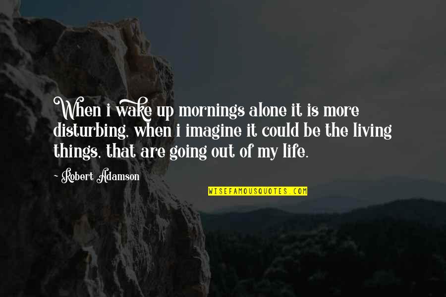 Sorrow And Healing Quotes By Robert Adamson: When i wake up mornings alone it is