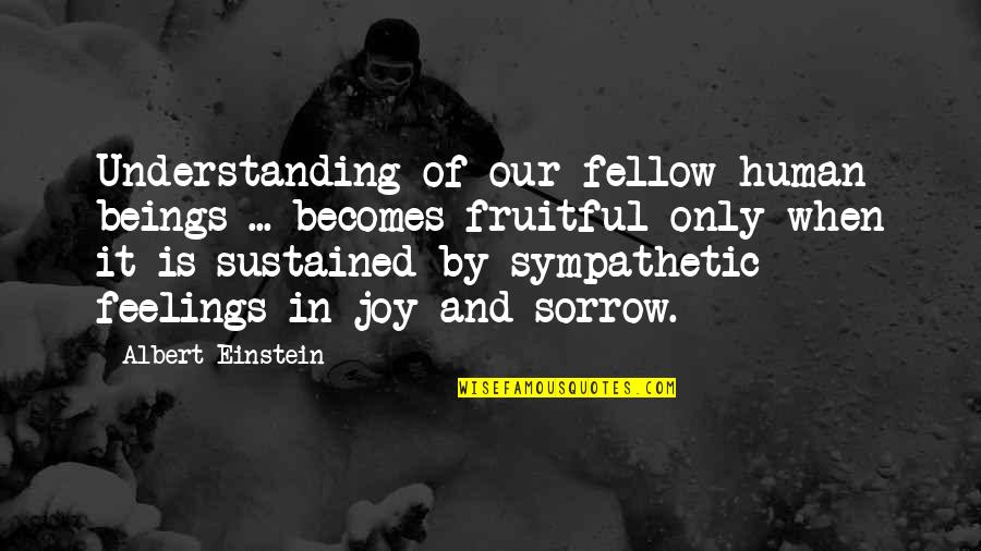 Sorrow And Joy Quotes By Albert Einstein: Understanding of our fellow human beings ... becomes