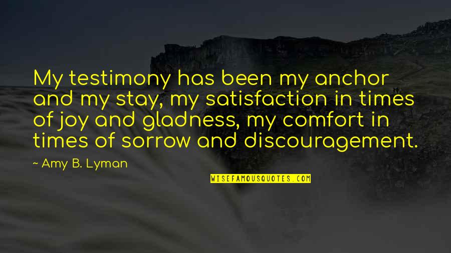 Sorrow And Joy Quotes By Amy B. Lyman: My testimony has been my anchor and my