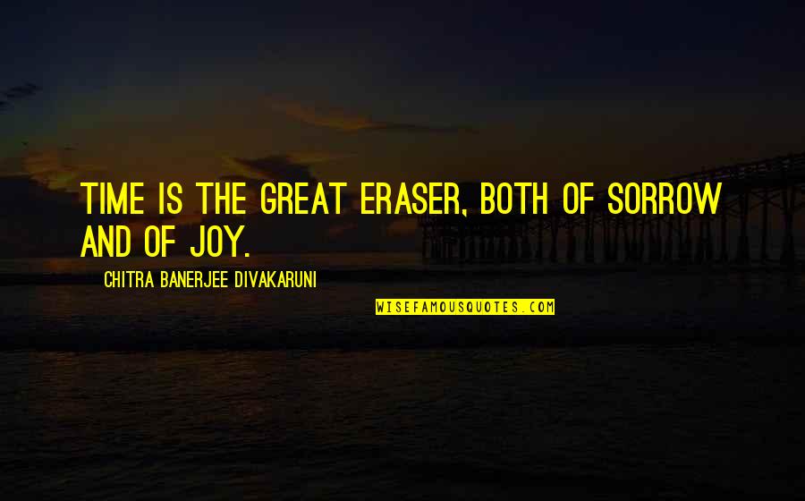 Sorrow And Joy Quotes By Chitra Banerjee Divakaruni: Time is the great eraser, both of sorrow