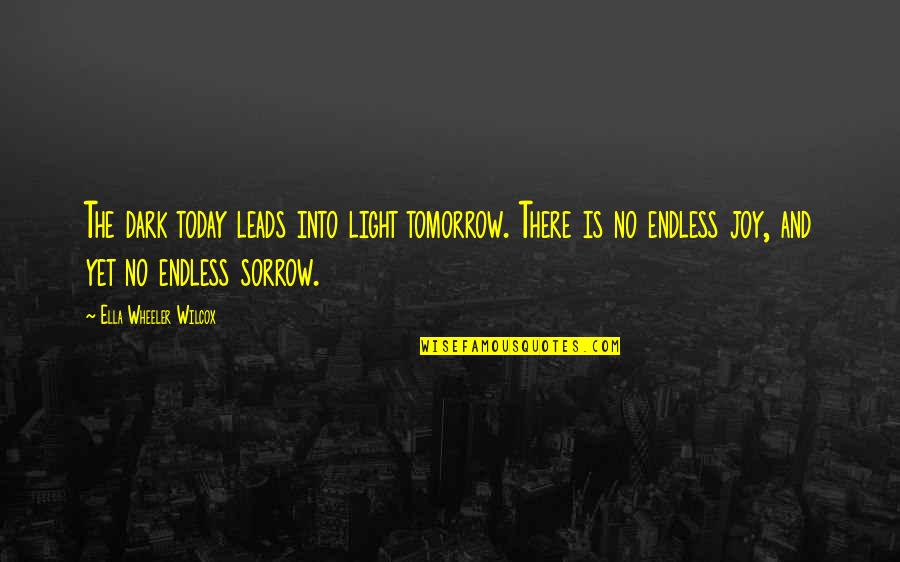 Sorrow And Joy Quotes By Ella Wheeler Wilcox: The dark today leads into light tomorrow. There