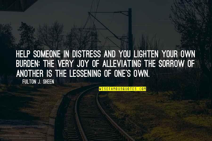 Sorrow And Joy Quotes By Fulton J. Sheen: Help someone in distress and you lighten your