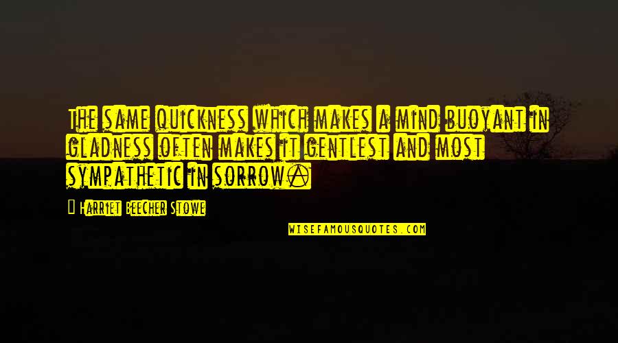 Sorrow And Joy Quotes By Harriet Beecher Stowe: The same quickness which makes a mind buoyant